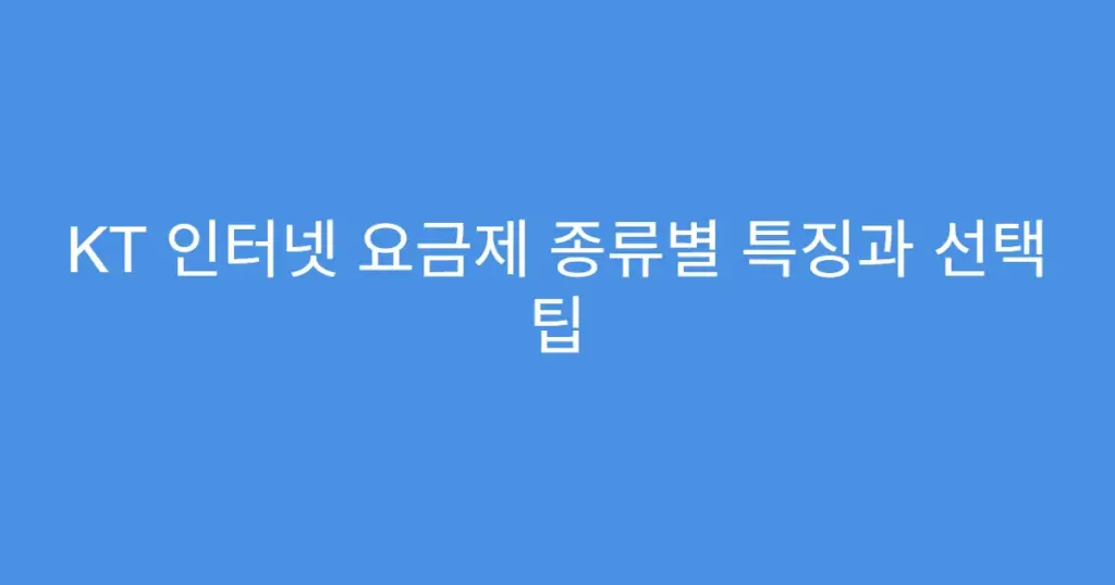 KT 인터넷 요금제 종류별 특징과 선택 팁