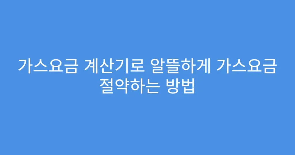 가스요금 계산기로 알뜰하게 가스요금 절약하는 방법